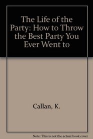 The Life of the Party: How to Throw the Best Party You Ever Went to