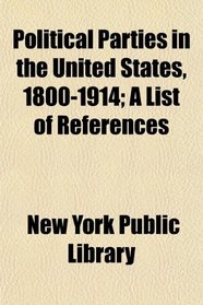 Political Parties in the United States, 1800-1914; A List of References
