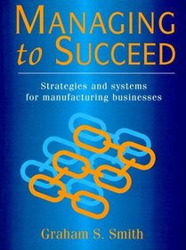 Managing to Succeed: Strategies and Systems for Manufacturing Business