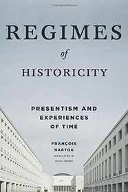 Regimes of Historicity: Presentism and Experiences of Time (European Perspectives: A Series in Social Thought and Cultural Criticism)