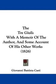 The Tre Giuli: With A Memoir Of The Author, And Some Account Of His Other Works (1826)