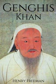 Genghis Khan: A Life From Beginning to End (One Hour History Military Generals)