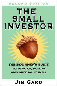 The Small Investor: A Beginners Guide to Stocks, Bonds, and Mutual Funds