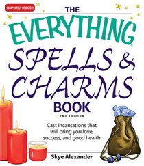 The Everything Spells and Charms: Cast Spells That Will Bring You Love, Success, Good Health, and More (Everything: Philosophy and Spirituality)