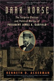 Dark Horse : The Surprise Election and Political Murder of President James A. Garfield