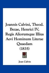 Joannis Calvini, Theod. Bezae, Henrici IV, Regis Aliorumque Illius Aevi Hominum Literae Quaedam (1835) (Latin Edition)