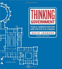 Thinking Government: Public Administration and Politics in Canada, Third Edition
