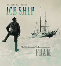 Ice Ship: The Epic Voyages of the Polar Adventurer Fram