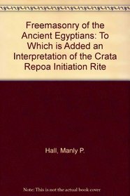 Freemasonry of the Ancient Egyptians: To Which Is Added an Interpretation of the Crata Repoa Initiation Rite