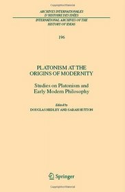 Platonism at the Origins of Modernity: Studies on Platonism and Early Modern Philosophy (International Archives of the History of Ideas / Archives internationales ... internationales d'histoire des ides)