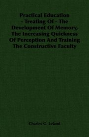 Practical Education - Treating Of - The Development Of Memory, The Increasing Quickness Of Perception And Training The Constructive Faculty