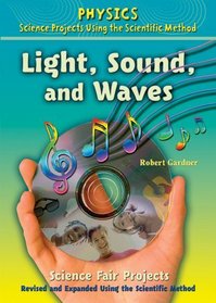 Light, Sound, and Waves Science Fair Projects: Using the Scientific Method (Physics Science Projects Using the Scientific Method)