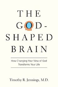 The God-Shaped Brain: How Changing Your View of God Transforms Your Life