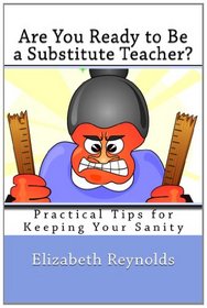 Are You Ready to Be a Substitute Teacher?: Practical Tips for Keeping Your Sanity