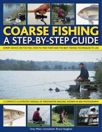 Coarse Fishing: A Step-by-Step Guide: Expert Advice On The Fish To Go For, How To Find Them And The Best Fishing Techniques To Use