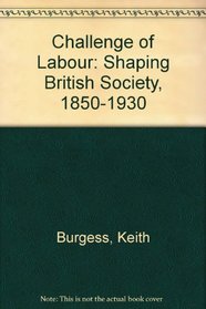 THE CHALLENGE OF LABOUR Shaping British Society 1850 - 1930