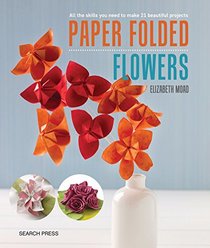 Paper Folded Flowers: All the skills you need to make 21 beautiful projects