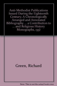 Anti-Methodist Publications Issued During the Eighteenth Century; A Chronologically Arranged and Annotated Bibliography ... a Contribution to methodis: ... and Religious History Monographs, 133)