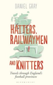 Hatters, Railwaymen and Knitters: Travels through England's Football Provinces