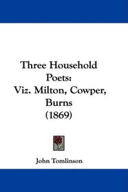 Three Household Poets: Viz. Milton, Cowper, Burns (1869)
