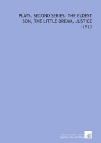 Plays. Second Series: the Eldest Son, the Little Dream, Justice: -1913