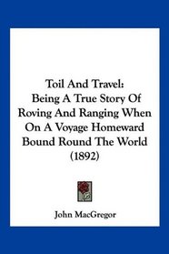Toil And Travel: Being A True Story Of Roving And Ranging When On A Voyage Homeward Bound Round The World (1892)