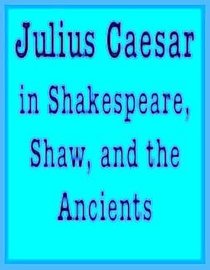 Julius Caesar in Shakespeare, Shaw and the Ancients