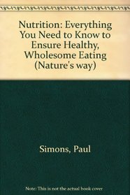 Nutrition: Everything You Need to Know to Ensure Healthy, Wholesome Eating