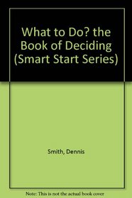 What to Do? the Book of Deciding (Smart Start Series)