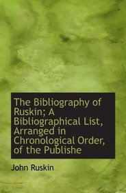The Bibliography of Ruskin; A Bibliographical List, Arranged in Chronological Order, of the Publishe