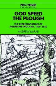 God Speed the Plough : The Representation of Agrarian England, 1500-1660 (Past and Present Publications)