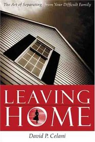 Leaving Home : The Art of Separating From Your Difficult Family