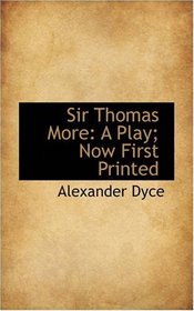 Sir Thomas More: A Play; Now First Printed
