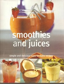 Smoothies and Juices, Simple and Delicious Easy-to-Make Recipes