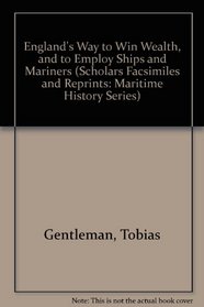 England's Way to Win Wealth, and to Employ Ships and Mariners (Scholars Facsimiles and Reprints: Maritime History Series)