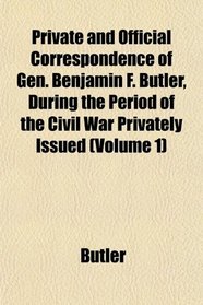 Private and Official Correspondence of Gen. Benjamin F. Butler, During the Period of the Civil War Privately Issued (Volume 1)