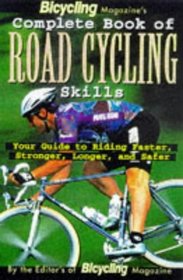 Bicycling Magazine's Complete Book of Road Cycling Skills : Your Guide to Riding Faster, Stronger, Longer, and Safer