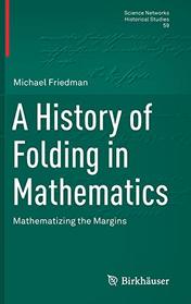 A History of Folding in Mathematics: Mathematizing the Margins (Science Networks. Historical Studies)