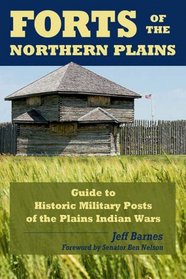 Forts Of The Northern Plains: Guide to Historic Military Posts of the Plains Indians Wars