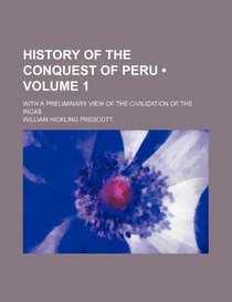 History of the Conquest of Peru (Volume 1); With a Preliminary View of the Civilization of the Incas