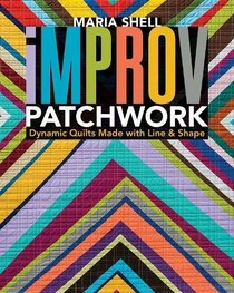 Improv Patchwork: Dynamic Quilts Made with Line & Shape