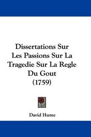 Dissertations Sur Les Passions Sur La Tragedie Sur La Regle Du Gout (1759) (French Edition)
