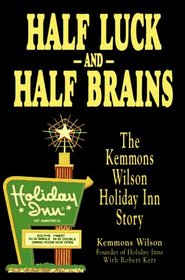 Half Luck and Half Brains: The Kemmons Wilson, Holiday Inn Story