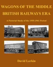 Wagons of the Middle British Railways Era (British Railways Goods Wagons Series)