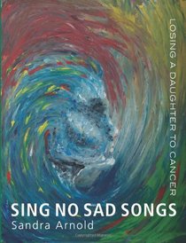Sing No Sad Songs: Losing a Daughter to Cancer
