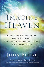 Imagine Heaven: Near-Death Experiences, God's Promises, and the Exhilarating Future That Awaits You