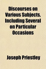Discourses on Various Subjects, Including Several on Particular Occasions