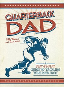 Quarterback Dad: A Play by Play Guide to Tackling Your New Baby