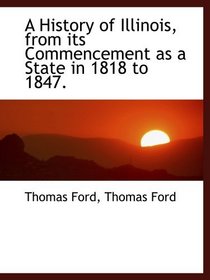 A History of Illinois, from its Commencement as a State in 1818 to 1847.