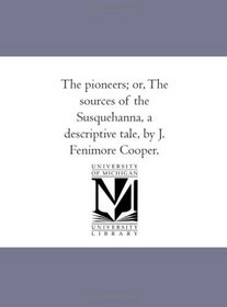 The pioneers; or, The sources of the Susquehanna, a descriptive tale, by J. Fenimore Cooper.